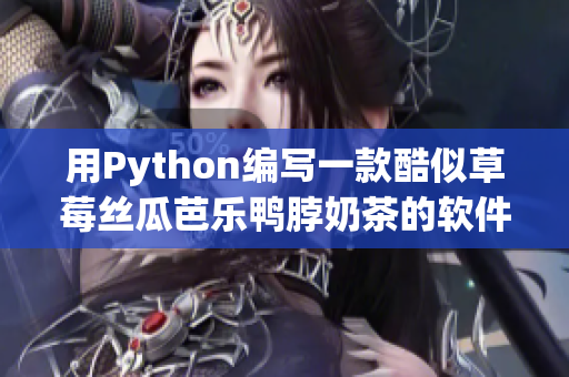 用Python编写一款酷似草莓丝瓜芭乐鸭脖奶茶的软件制作方法