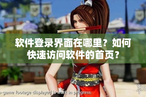 软件登录界面在哪里？如何快速访问软件的首页？