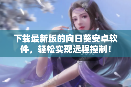 下载最新版的向日葵安卓软件，轻松实现远程控制！