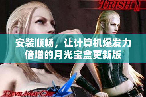 安装顺畅，让计算机爆发力倍增的月光宝盒更新版
