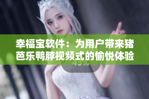 幸福宝软件：为用户带来猪芭乐鸭脖视频式的愉悦体验