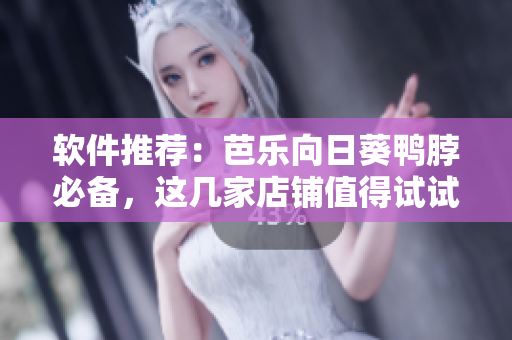 软件推荐：芭乐向日葵鸭脖必备，这几家店铺值得试试！
