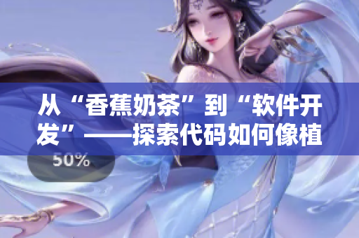 从“香蕉奶茶”到“软件开发”——探索代码如何像植物一样生长