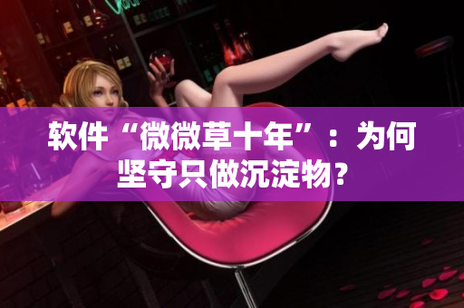 软件“微微草十年”：为何坚守只做沉淀物？