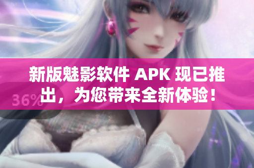 新版魅影软件 APK 现已推出，为您带来全新体验！