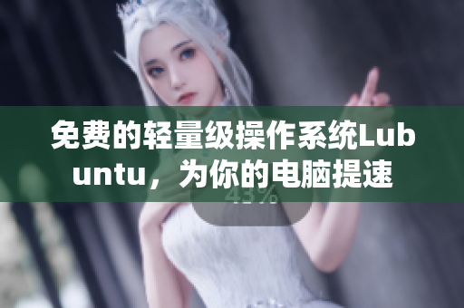 免费的轻量级操作系统Lubuntu，为你的电脑提速