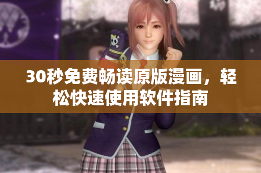 30秒免费畅读原版漫画，轻松快速使用软件指南