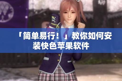 「简单易行！」教你如何安装快色苹果软件