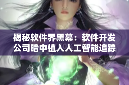 揭秘软件界黑幕：软件开发公司暗中植入人工智能追踪用户行踪