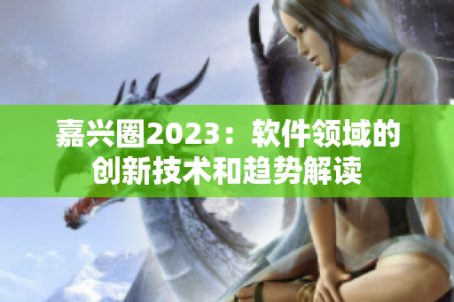 嘉兴圈2023：软件领域的创新技术和趋势解读