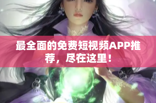 最全面的免费短视频APP推荐，尽在这里！