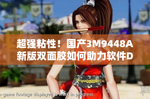 超强粘性！国产3M9448A新版双面胶如何助力软件DIY？