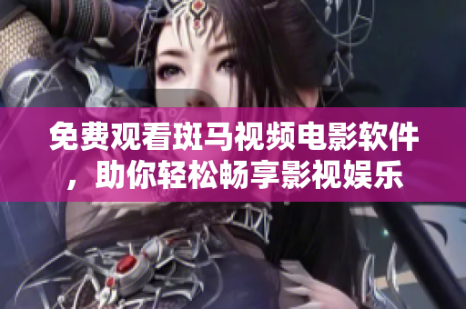免费观看斑马视频电影软件，助你轻松畅享影视娱乐