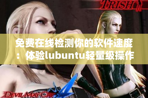 免费在线检测你的软件速度：体验lubuntu轻量级操作系统