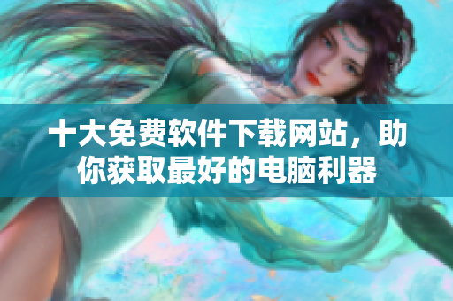 十大免费软件下载网站，助你获取最好的电脑利器
