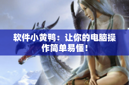 软件小黄鸭：让你的电脑操作简单易懂！