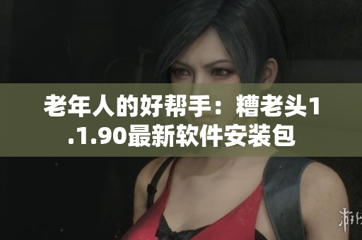 老年人的好帮手：糟老头1.1.90最新软件安装包