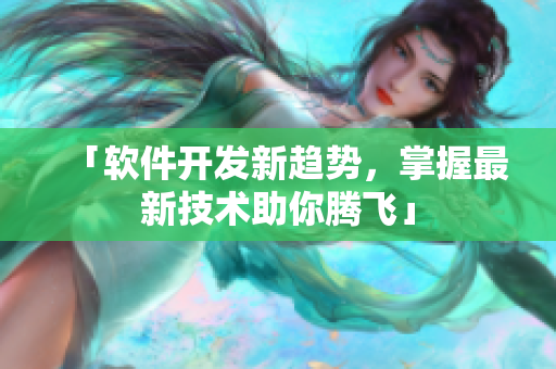 「软件开发新趋势，掌握最新技术助你腾飞」