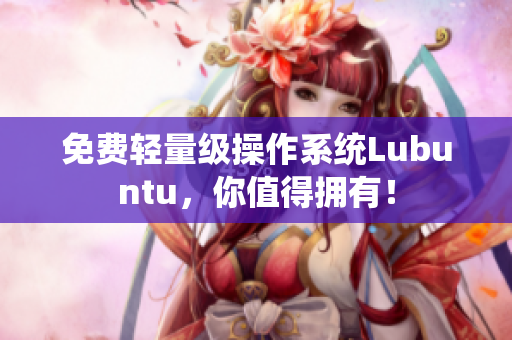 免费轻量级操作系统Lubuntu，你值得拥有！