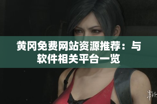 黄冈免费网站资源推荐：与软件相关平台一览