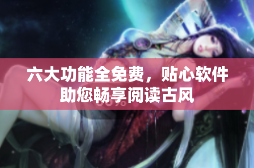 六大功能全免费，贴心软件助您畅享阅读古风