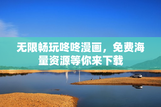 无限畅玩咚咚漫画，免费海量资源等你来下载