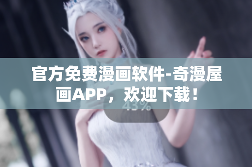官方免费漫画软件-奇漫屋画APP，欢迎下载！