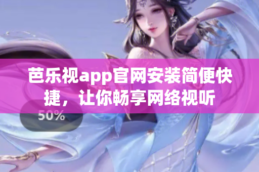 芭乐视app官网安装简便快捷，让你畅享网络视听