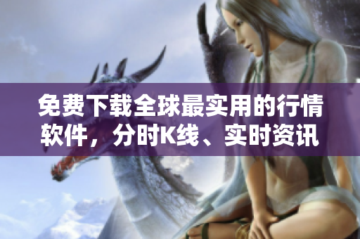 免费下载全球最实用的行情软件，分时K线、实时资讯应有尽有！