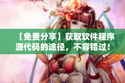【免费分享】获取软件程序源代码的途径，不容错过！