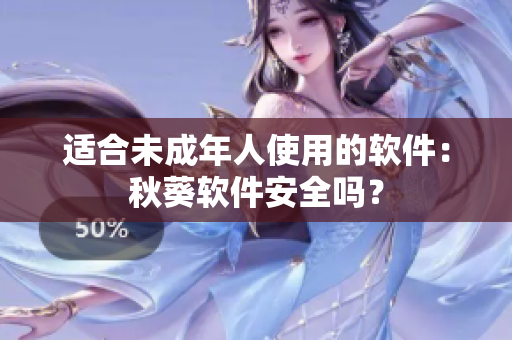 适合未成年人使用的软件：秋葵软件安全吗？