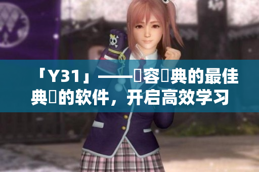 「Y31」——內容辭典的最佳典範的软件，开启高效学习模式