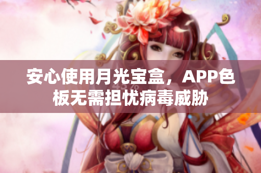 安心使用月光宝盒，APP色板无需担忧病毒威胁