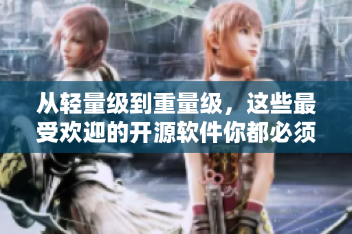 从轻量级到重量级，这些最受欢迎的开源软件你都必须知道！