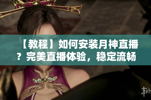 【教程】如何安装月神直播？完美直播体验，稳定流畅！