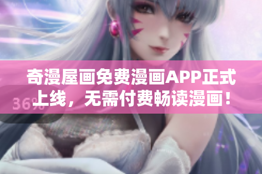 奇漫屋画免费漫画APP正式上线，无需付费畅读漫画！