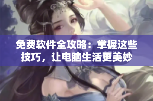 免费软件全攻略：掌握这些技巧，让电脑生活更美妙