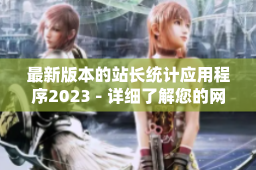 最新版本的站长统计应用程序2023 - 详细了解您的网站数据