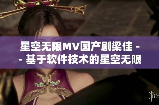 星空无限MV国产剧梁佳 -- 基于软件技术的星空无限MV国产剧