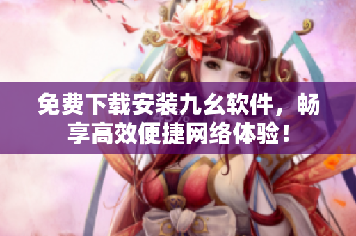免费下载安装九幺软件，畅享高效便捷网络体验！