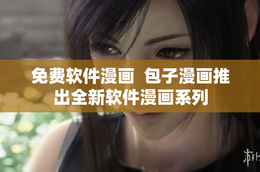 免费软件漫画  包子漫画推出全新软件漫画系列