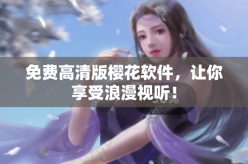 免费高清版樱花软件，让你享受浪漫视听！