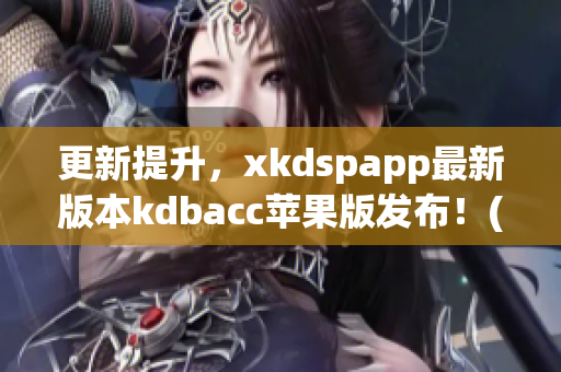 更新提升，xkdspapp最新版本kdbacc苹果版发布！(1)