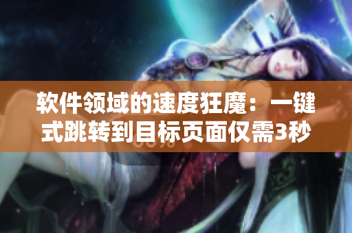 软件领域的速度狂魔：一键式跳转到目标页面仅需3秒！