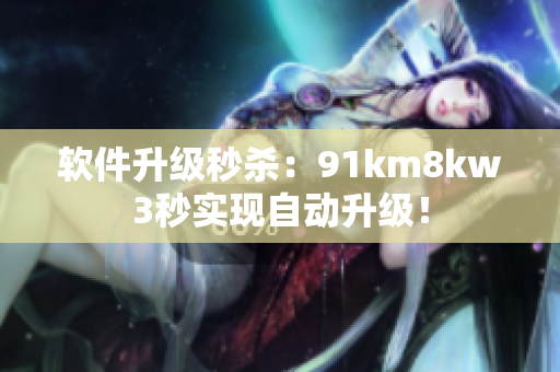 软件升级秒杀：91km8kw3秒实现自动升级！
