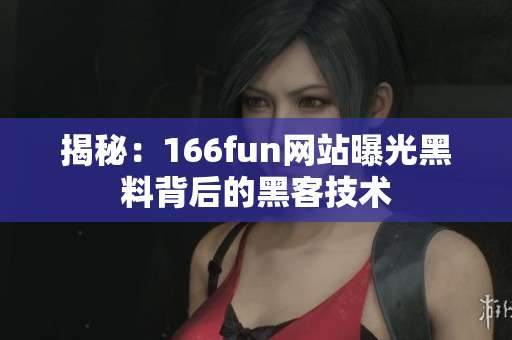 揭秘：166fun网站曝光黑料背后的黑客技术