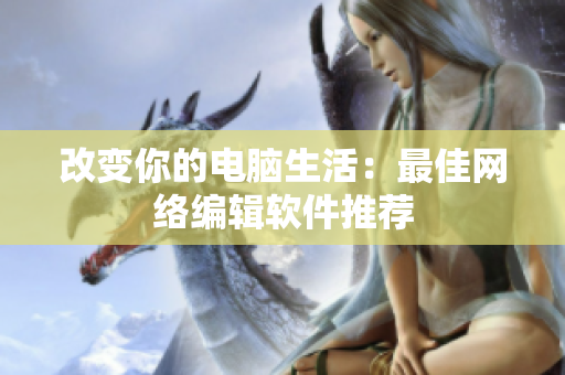 改变你的电脑生活：最佳网络编辑软件推荐