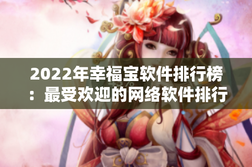 2022年幸福宝软件排行榜：最受欢迎的网络软件排行出炉