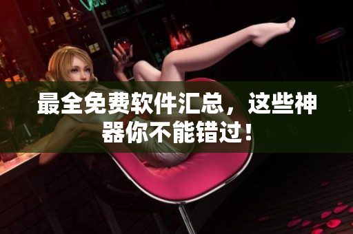 最全免费软件汇总，这些神器你不能错过！