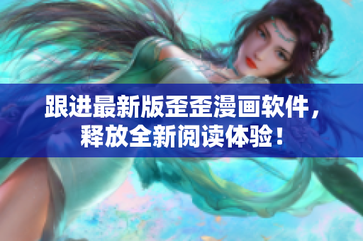 跟进最新版歪歪漫画软件，释放全新阅读体验！